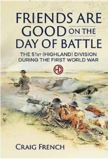 Friends are Good on the Day of Battle: The 51st (Highland) Division During the First World War