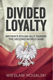 Divided Loyalty: Britain’S Polish Ally During World War II