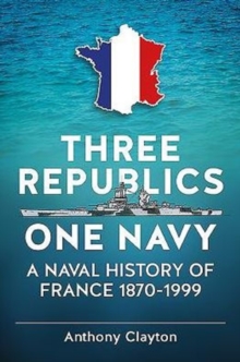 Three Republics One Navy: A Naval History of France 1870-1999