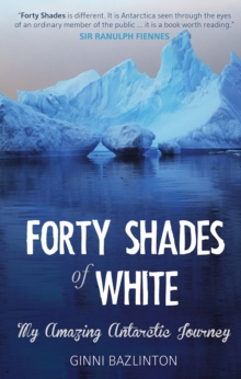 Image for Forty shades of white: my amazing Antarctic journey