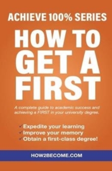 Image for How to get a first at university  : a complete guide to academic success and achieving a first in your university degree