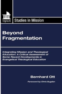 Image for Beyond Fragmentation: Integrating Mission and Theological Education A Critical Assessment of some Recent Developments in Evangelical Theological Education