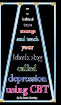 Image for How to befriend tame manage and teach your black dog called depression using CBT