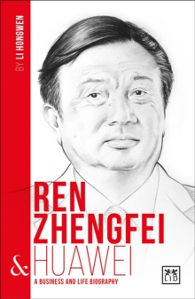 Ren Zhengfei & Huawei: A Business and Life Biography