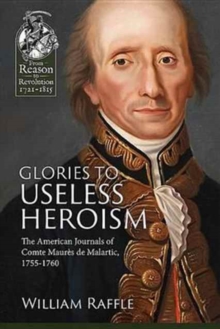 Glories to Useless Heroism: The Seven Years’ War in North America from the French Journals of Comte Maures De Malartic, 1755-1760