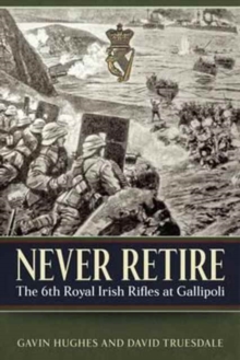 Image for Never retire  : the 6th Royal Irish Rifles at Gallipoli