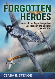 Forgotten Heroes: Aces of the Royal Hungarian Air Force in the Second World War