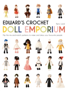 Edward’s Crochet Doll Emporium: Flip the mix-and-match patterns to make and dress your favourite people