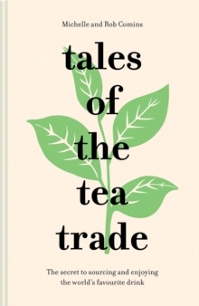 Tales of the Tea Trade: The Secret to Sourcing and Enjoying the World’s Favourite Drink