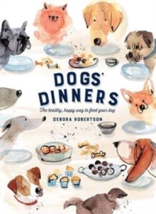 Dogs’ Dinners: The healthy, happy way to feed your dog