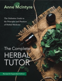 The Complete Herbal Tutor: The Definitive Guide to the Principles and Practices of Herbal Medicine – Revised & Expanded Edition