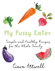 My Fussy Eater: from the UK’s number 1 food blog a real mum’s 100 easy everyday recipes for the whole family