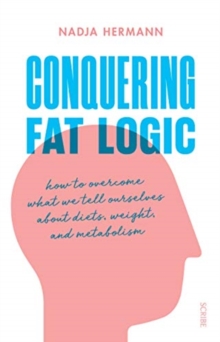 Image for Conquering fat logic  : how to overcome what we tell ourselves about diets, weight and metabolism
