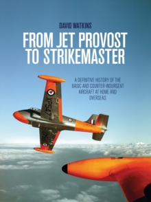 Image for From jet provost to strikemaster: a definitive history of the basic and counter-insurgent aircraft at home and overseas