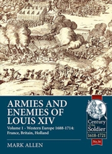 Armies and Enemies of Louis XIV: Volume 1: Western Europe 1688-1714 – France, England, Holland