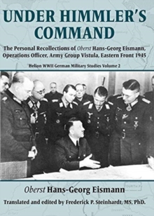 Under Himmler’s Command: The Personal Recollections of Oberst Hans-Georg Eismann, Operations Officer, Army Group Vistula, Eastern Front 1945