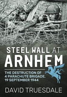 Image for Steel wall at Arnhem  : the destruction of 4 Parachute Brigade 19 September 1944