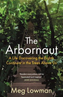 The Arbornaut: A Life Discovering the Eighth Continent in the Trees Above Us