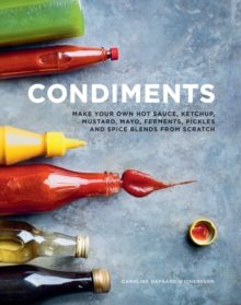 Condiments: Make your own hot sauce, ketchup, mustard, mayo, ferments, pickles and spice blends from scratch