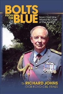 Bolts from the Blue: From Cold War Warrior to Chief of the Air Staff