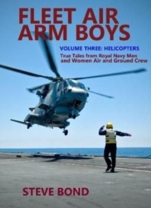 Fleet Air Arm Boys Volume Three: Helicopters – True Tales From royal Navy Men and Women Air and Ground Crew