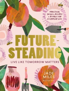 Futuresteading: Live like tomorrow matters: Practical skills, recipes and rituals for a simpler life