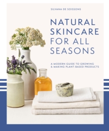 Image for Natural Skincare for All Seasons: A Modern Guide to Growing & Making Plant-Based Products