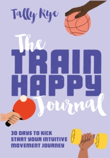 The Train Happy Journal: 30 Days to Kick Start Your Intuitive Movement Journey