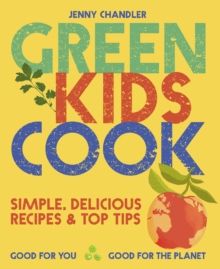 Image for Green kids cook: simple, delicious recipes & top tips : good for you, good for the planet