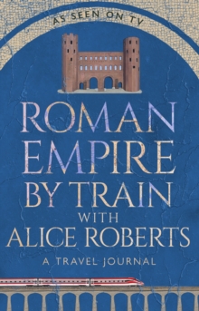 Roman Empire by Train with Alice Roberts - Nally, James