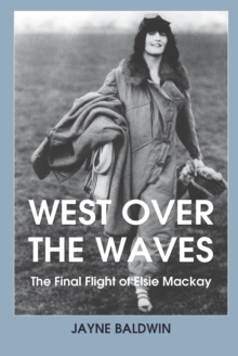 Image for West over the waves: the final flight of Elsie Mackay
