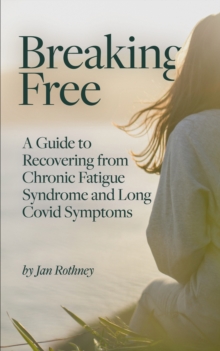Breaking Free: A Guide to Recovering from Chronic Fatigue Syndrome & Long Covid Symptoms