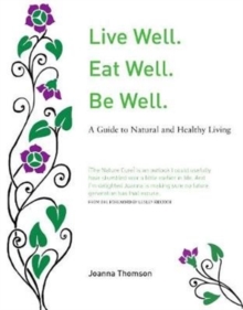 Image for Live well, eat well, be well  : a guide to natural and healthy living