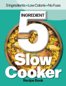 Image for The Simple 5 Ingredient Skinny Slow Cooker : 5 Ingredients, Low Calorie, No Fuss