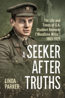 A Seeker After Truths: The Life and Times of  G. A. Studdert Kennedy (‘Woodbine Willie’) 1883-1929