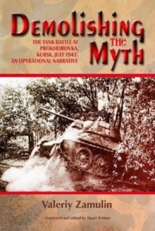 Demolishing the Myth: The Tank Battle at Prokhorovka, Kursk, July 1943: an Operational Narrative