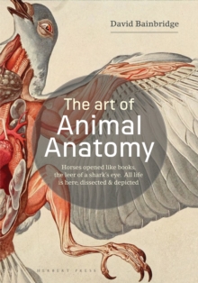 The Art of Animal Anatomy: All Life is Here, Dissected and Depicted