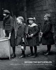 Image for Beyond the Battlefields : Kathe Buchler's Photographs of Germany in the Great War