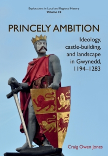 Image for Princely Ambition : Ideology, castle-building and landscape in Gwynedd, 1194-1283