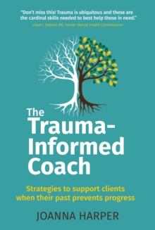 Image for The trauma-informed coach  : strategies for supporting clients when their past prevents progress