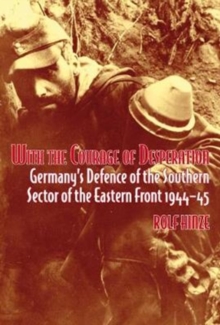 With the Courage of Desperation: Germany’S Defence of the Southern Sector of the Eastern Front