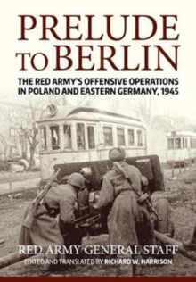 Prelude to Berlin: The Red Army’s Offensive Operations in Poland and Eastern Germany, 1945