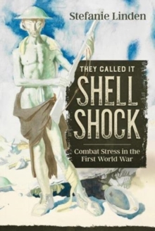 They Called it Shell Shock: Combat Stress in the First World War