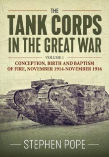 Image for The Tank Corps in the Great WarVolume 1,: Conception, birth and baptism of fire, November 1914 - November 1916