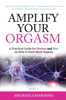 Image for Amplify Your Orgasm : A Practical Guide for Women and Men on How to Have More Orgasm