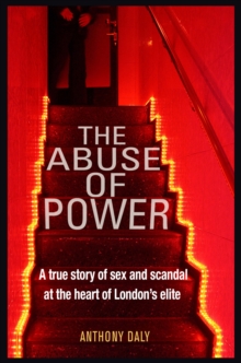 The Abuse of Power: A true story of sex and scandal at the heart of London’s elite