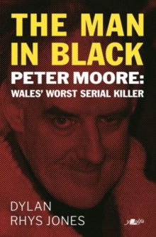 Man in Black, The – Peter Moore – Wales’ Worst Serial Killer: Peter Moore – Wales’ Worst Serial Killer