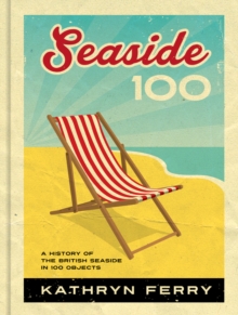 Seaside 100: A History of the British Seaside in 100 Objects