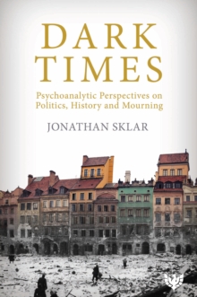 Image for Dark times: psychoanalytic perspectives on politics, history and mourning