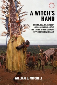 Witch`s Hand - Curing, Killing, Kinship, and Colonialism among the Lujere of New Guinea`s Upper Sepik River Basin